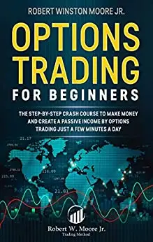 Options Trading for Beginners: The Step-By-Step Crash Course To Make Money and Create a Passive Income