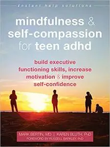 Mindfulness and Self-Compassion for Teen ADHD: Build Executive Functioning Skills, Increase Motivation, and Improve Self