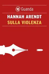 Hannah Arendt - Sulla violenza