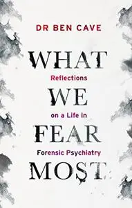 What We Fear Most: Reflections on a Life in Forensic Psychiatry / Described by Kerry Daynes as 'an immersive voyage' and