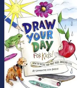 Draw Your Day for Kids!: How to Sketch and Paint Your Amazing Life