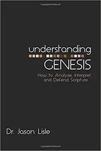 Understanding Genesis: How to Analyze, Interpret, and Defend Scripture