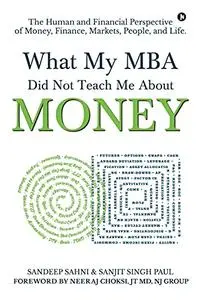 What My MBA Did Not Teach Me About Money: The Human and Financial Perspective of Money, Finance, Markets, People, and Life