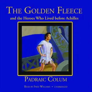 «The Golden Fleece and the Heroes Who Lived before Achilles» by Padraic Colum