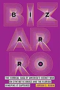 Bizarro: The Surreal Saga of America’s Secret War on Synthetic Drugs and the Florida Kingpins It Captured