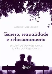 «Gênero, Sexualidade e Relacionamento: Discursos Confessionais e Não Confessionais» by Luiz Carlos Lisboa Gondim