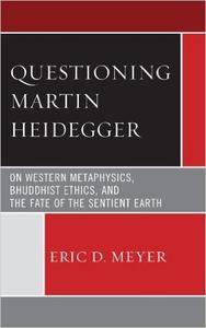 Questioning Martin Heidegger: On Western Metaphysics, Bhuddhist Ethics, and the Fate of the Sentient Earth