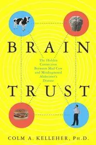 «Brain Trust: The Hidden Connection Between Mad Cow and Misdiagnosed Alzheimer's Disease» by Colm A. Kelleher