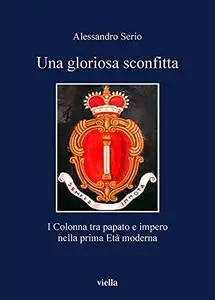 Una gloriosa sconfitta.  I Colonna tra papato e impero nella prima Età moderna (1431-1530)