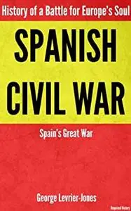 Spanish Civil War - History of a Battle for Europe’s Soul – Spain’s Great War (Required History)
