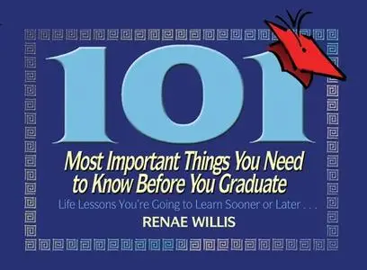 «101 Most Important Things You Need to Know Before You Graduate: Life Lessons You're Going to Learn Sooner or Later...»