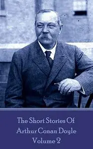 «The Short Stories Of Sir Arthur Conan Doyle, Vol. 2» by Arthur Conan Doyle
