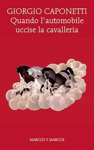 Giorgio Caponetti - Quando l'automobile uccise la cavalleria