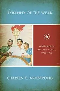 Tyranny of the Weak: North Korea and the World, 1950-1992