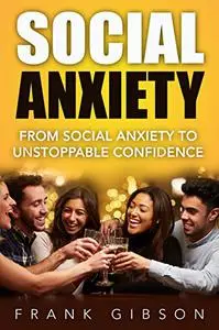 Social Anxiety: From Social Anxiety to Unstoppable Confidence