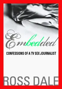 Embedded: Confessions of a TV Sex Journalist by Ross Dale