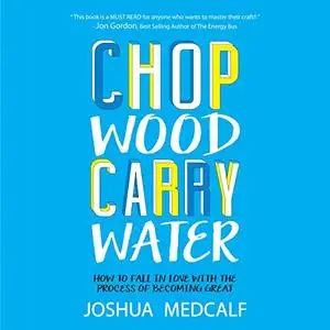 Chop Wood Carry Water: How to Fall in Love with the Process of Becoming Great [Audiobook]