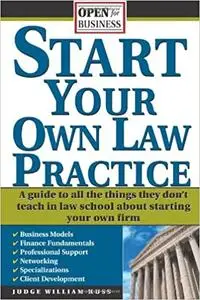 Start Your Own Law Practice: A Guide to All the Things They Don't Teach in Law School about Starting Your Own Firm