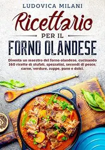 Ricettario per il forno olandese: Diventa un maestro del forno olandese, cucinando 160 ricette di stufati