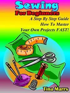 Sewing for beginners: A step by step guide how to master yor own projects fast