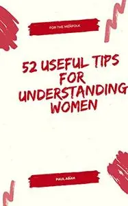 52 USEFUL TIPS FOR UNDERSTANDING WOMEN