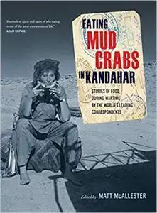 Eating Mud Crabs in Kandahar: Stories of Food During Wartime by the World's Leading Correspondents b