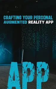 AR Unveiled: Crafting Your Personal Augmented Reality App: Mastering Creation and Deployment for AR Applications