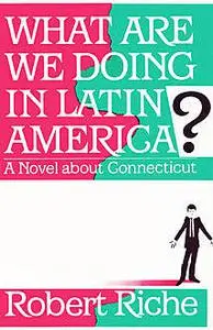 «What Are We Doing in Latin America» by Robert Riche