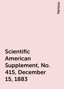 «Scientific American Supplement, No. 415, December 15, 1883» by Various