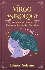 VIRGO ASTROLOGY: The Ultimate Guide to Understanding the Star Sign Virgo