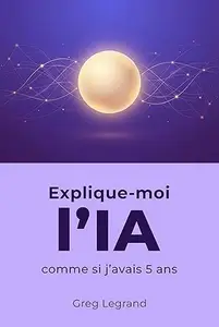 Explique-moi l'IA comme si j'avais 5 ans: Les sujets complexes expliqués avec des mots simples