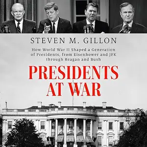 Presidents at War: How World War II Shaped a Generation of Presidents, from Eisenhower, JFK Through Reagan and Bush [Audiobook]