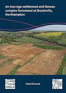 An Iron Age Settlement and Roman Complex Farmstead at Brackmills, Northampton