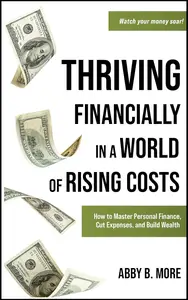 Thriving Financially In A World Of Rising Costs: How to Master Personal Finance, Cut Expenses, and Build Wealth