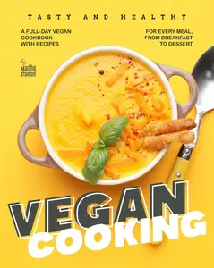 Tasty and Healthy Vegan Cooking: A Full-Day Vegan Cookbook with Recipes for Every Meal, from Breakfast to Dessert