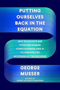 Putting Ourselves Back in the Equation: Why Physicists Are Studying Human Consciousness and AI to Unravel the Mysteries