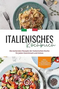 Italienisches Kochbuch: Die leckersten Rezepte der italienischen Küche für jeden Geschmack und Anlass | inkl. Pestos