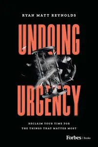 Undoing Urgency: Reclaim Your Time for the Things that Matter Most