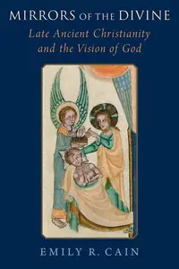 Mirrors of the Divine: Late Ancient Christianity and the Vision of God