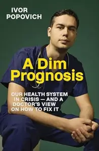 A Dim Prognosis: Our health system in crisis - and a doctor's view on how to fix it