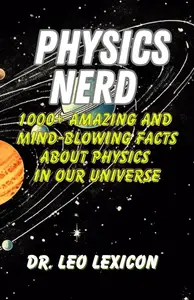 Physics Nerd: 1000+ Amazing And Mind-Blowing Facts About Physics In Our Universe