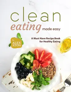 Clean Eating Made Easy: A Must Have Recipe Book for Healthy Eating