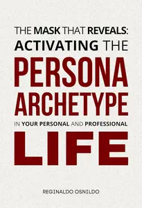 The Mask That Reveals: Activating the Persona Archetype in Your Personal and Professional Life