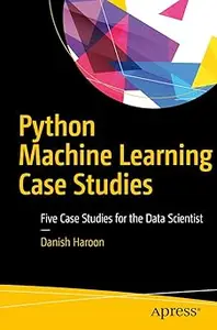 Python Machine Learning Case Studies: Five Case Studies for the Data Scientist