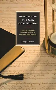 Approaching the U.S. Constitution : Sacred Covenant or Plaything for Lawyers and Judges