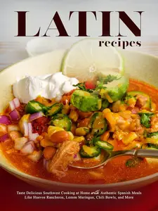 Latin Recipes: Taste Delicious Southwest Cooking at Home with Authentic Spanish Meals
