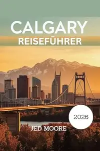 Calgary Reiseführer 2026: Entdecken Sie authentische Erlebnisse, atemberaubende Landschaften und Expertentipps für die