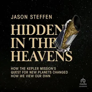 Hidden in the Heavens: How the Kepler Mission’s Quest for New Planets Changed How We View Our Own [Audiobook]