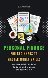 Personal Finance for Beginners to Master Money Skills: An Essential Guide to Budget and Manage Money Wisely