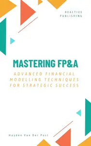 Mastering FP&A: Advanced Financial Modelling Techniques for Strategic Success: A Comprehensive Guide 2025